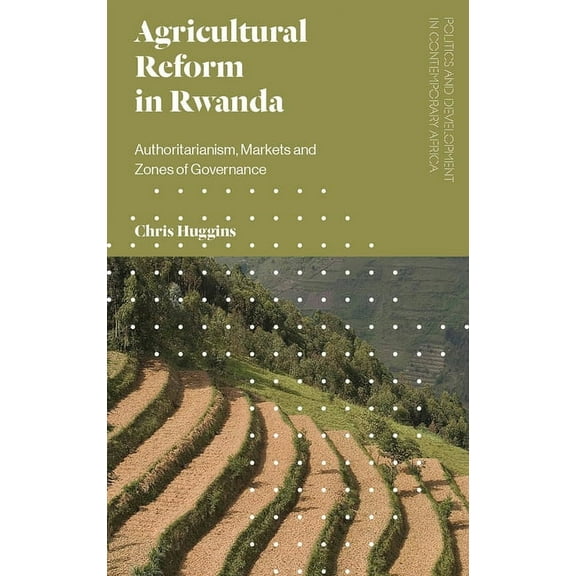 Politics and Development in Contemporary Agricultural Reform in Rwanda: Authoritarianism, Markets and Zones of Governance, (Paperback)