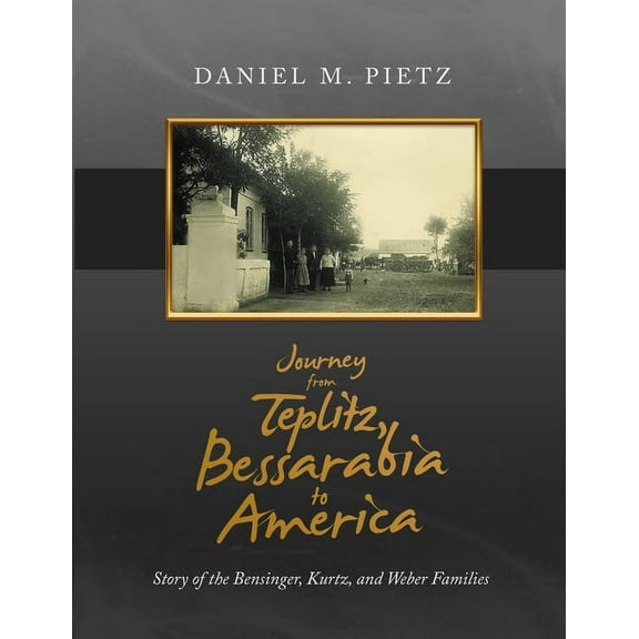 Journey from Teplitz, Bessarabia to America: Story of the Bensinger, Kurtz and Weber Families, (Paperback)