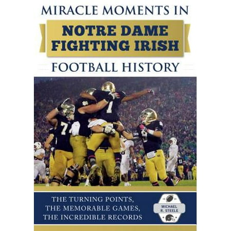 - Miracle Moments in Notre Dame Fighting Irish Football History : Best Plays, Games, and Records