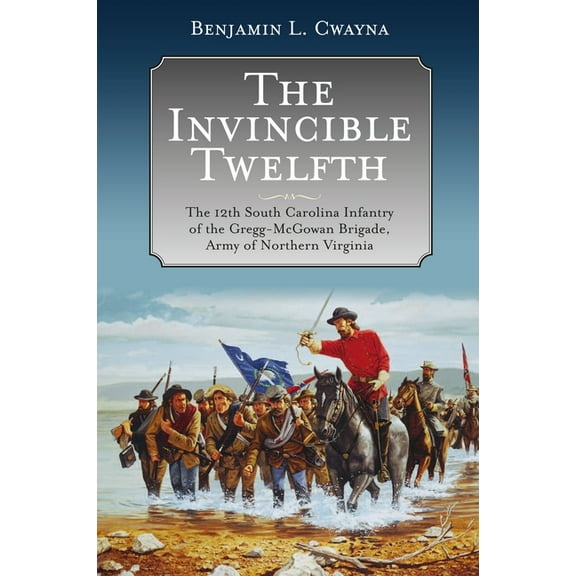 The Invincible Twelfth: The 12th South Carolina Infantry of the Gregg-McGowan Brigade, Army of Northern Virginia, (Hardcover)