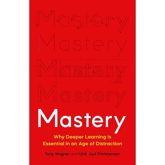 Pre-Owned Mastery: Why Deeper Learning Is Essential in an Age of Distraction (Hardcover) by Tony Wagner, Ulrik Juul Christensen