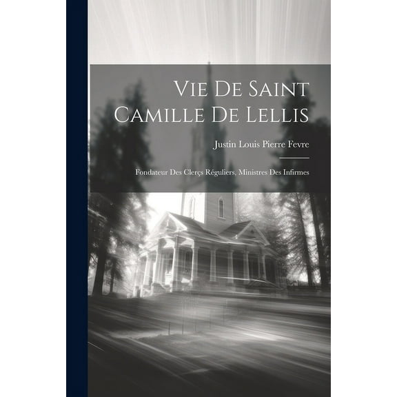 Vie De Saint Camille De Lellis : Fondateur Des Clerçs Réguliers, Ministres Des Infirmes (Paperback)