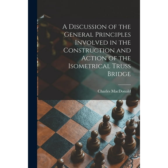 A Discussion of the General Principles Involved in the Construction and Action of the Isometrical Truss Bridge [microform] (Paperback)