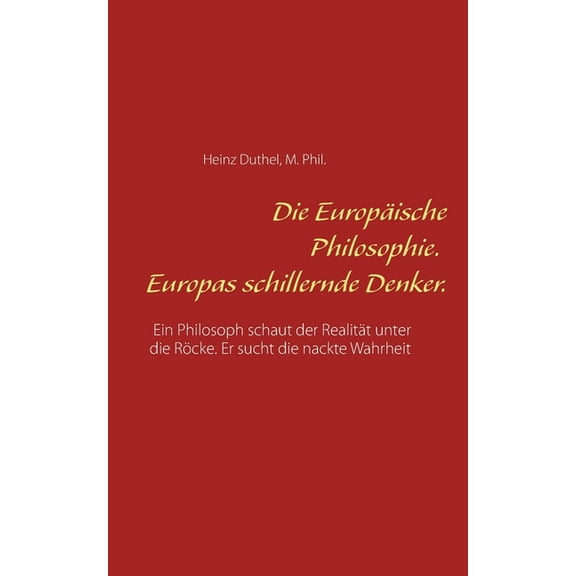 Die EuropÃ¤ische Philosophie. Europas schillernde Denker.: Ein Philosoph schaut der RealitÃ¤t unter die RÃ¶cke. Er sucht di, (Paperback)