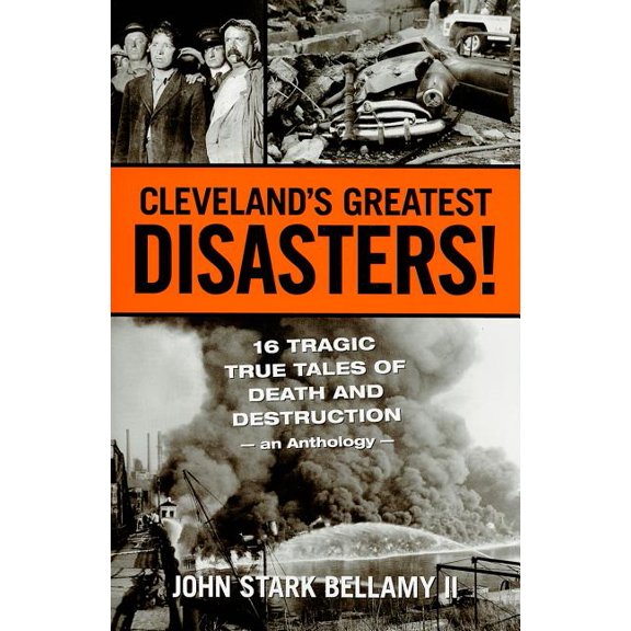 Cleveland's Greatest Disasters!: Sixteen Tragic Tales of Death and Destruction--An Anthology, (Paperback)