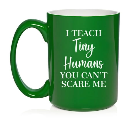 

I Teach Tiny Humans You Can t Scare Me Preschool Teacher Daycare Gift Ceramic Coffee Mug Tea Cup (15oz Green)