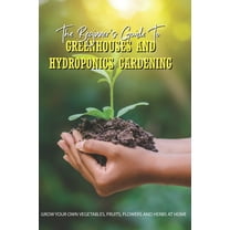 The Beginner's Guide To Greenhouses And Hydroponics Gardening (Paperback)