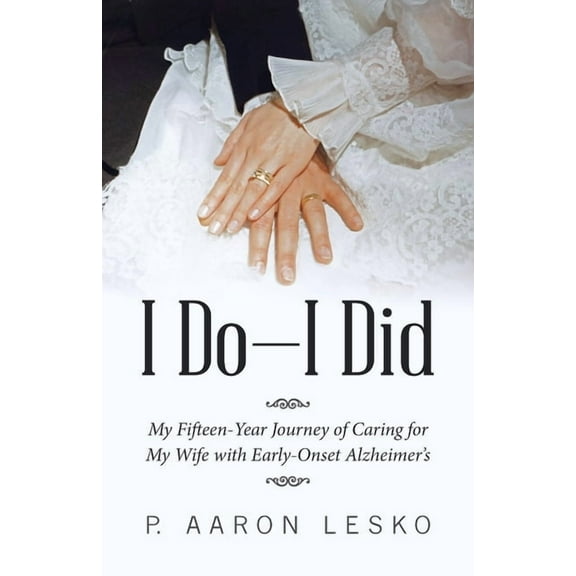 I Do-I Did: My Fifteen-Year Journey of Caring for My Wife with Early-Onset Alzheimer's, (Paperback)