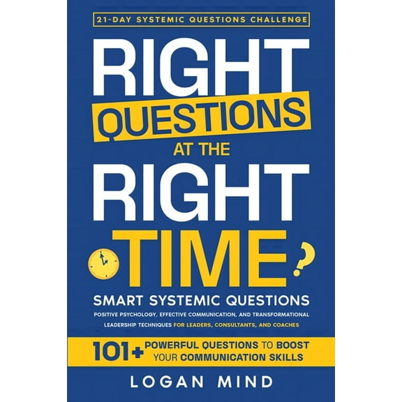 Right Questions at the Right Time: Smart Systemic Questions. Positive Psychology, Effective Communication, and Transform, (Paperback)