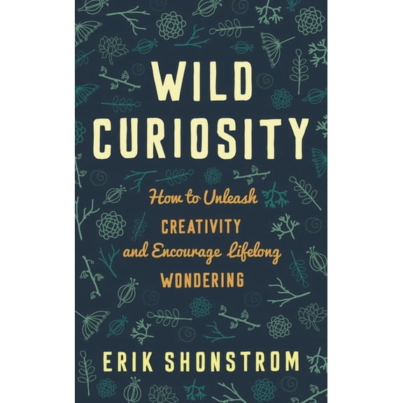 Wild Curiosity: How to Unleash Creativity and Encourage Lifelong Wondering, (Hardcover)