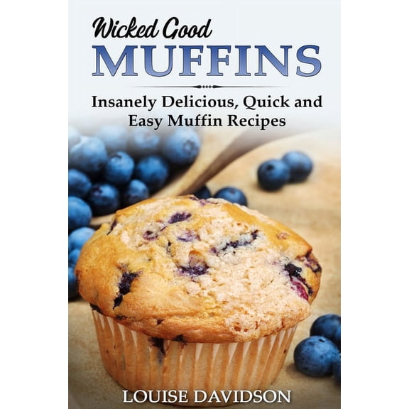 Easy Baking Cookbook Wicked Good Muffins: Insanely Delicious, Quick, and Easy Muffin Recipes, Book 5, (Paperback)