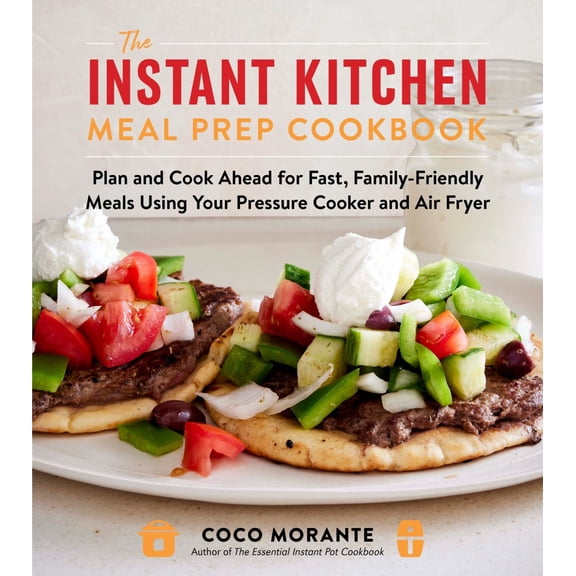The Instant Kitchen Meal Prep Cookbook: Plan and Cook Ahead for Fast, Family-Friendly Meals Using Your Pressure Cooker and Air Fryer (Paperback)