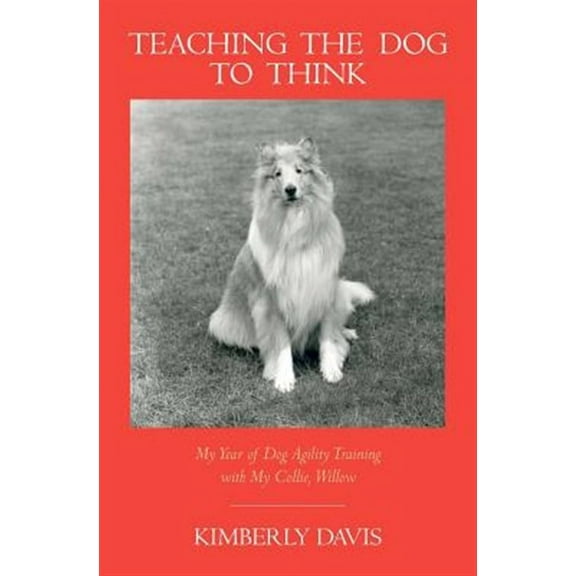 Teaching the Dog to Think: My Year of Dog Agility Training with My Collie, Willow