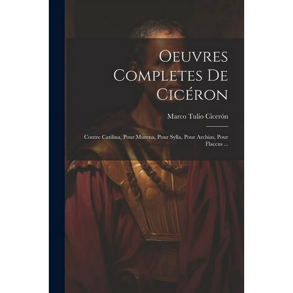 Oeuvres Completes De Cicéron: Contre Catilina, Pour Murena, Pour Sylla, Pour Archias, Pour Flaccus ... (Paperback)