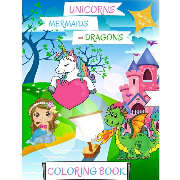 Unicorns, Mermaids and Dragons Coloring Book : For Kids ages 4-8 Mermaid Coloring Book for Kids Dragon Coloring Book for Kids 4-8 Unicorn Coloring ...