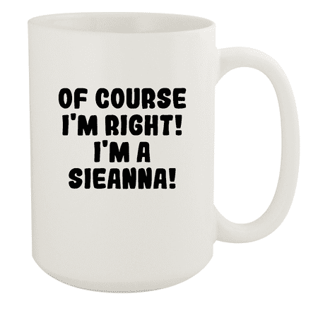 

Of Course I m Right! I m A Sieanna! - Ceramic 15oz White Mug White