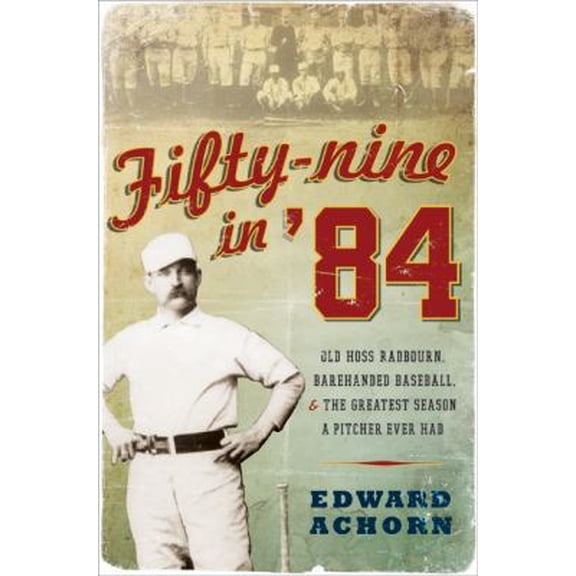 Pre-Owned Fifty-Nine in '84: Old Hoss Radbourn, Barehanded Baseball, and the Greatest Season a Pitcher Ever Had (Hardcover) 0061825867 9780061825866