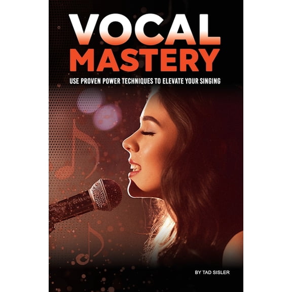 Music Mastery Vocal Mastery: Use Proven Power Techniques to Elevate Your Singing, (Paperback)