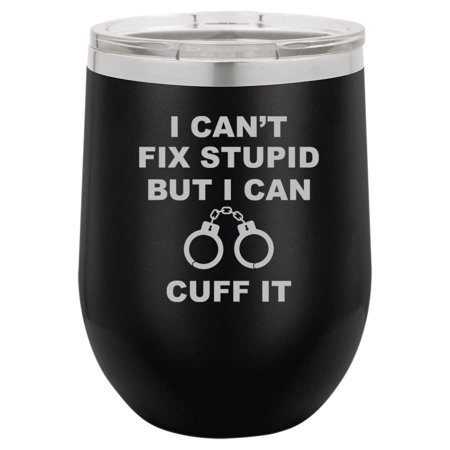 

12 oz Double Wall Vacuum Insulated Stainless Steel Stemless Wine Tumbler Glass Coffee Travel Mug With Lid I Can t Fix Stupid But I Can Cuff It Funny Police Officer Cop Gift (Black)