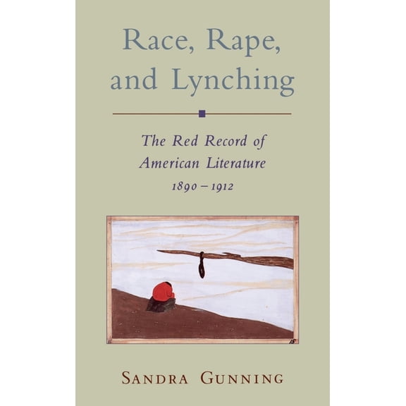 Race and American Culture Race, Rape, and Lynching: The Red Record of American Literature, 1890-1912, (Hardcover)