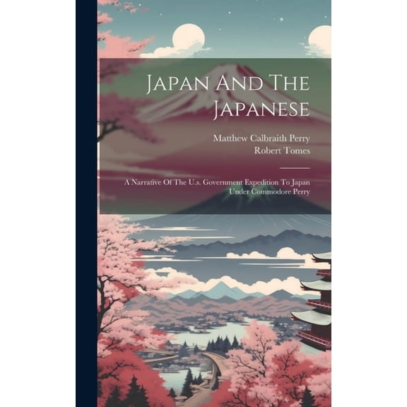 Japan And The Japanese: A Narrative Of The U.s. Government Expedition To Japan Under Commodore Perry (Hardcover)