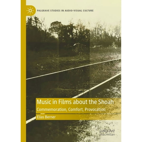 Palgrave Studies in Audio-Visual Culture Music in Films about the Shoah: Commemoration, Comfort, Provocation, (Hardcover)