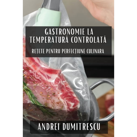 Gastronomie la Temperatură Controlată: Rețete pentru Perfecțiune Culinara, (Paperback)