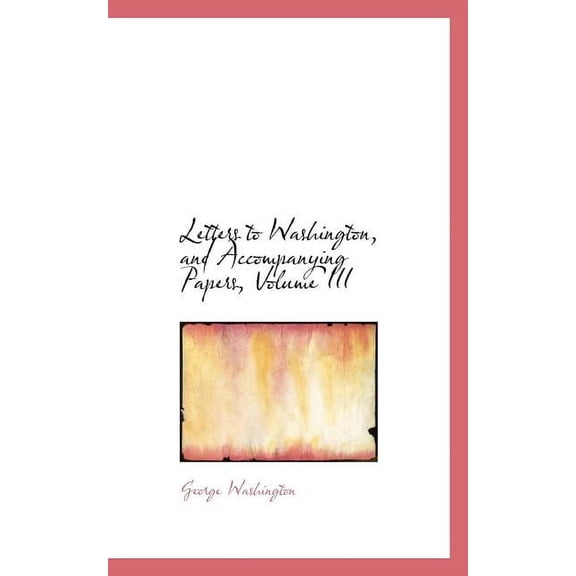 Letters to Washington, and Accompanying Papers, Volume III (Paperback)