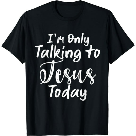 I'm Only Talking To Jesus Today T-Shirt