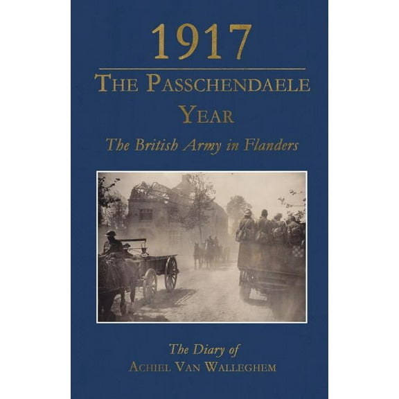 1917 - The Passchendaele Year : The British Army in Flanders: The Diary of Achiel van Walleghem (Paperback)