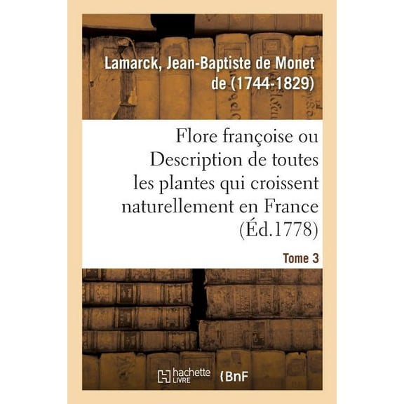 Flore Françoise. Tome 3. Description de Toutes Les Plantes Qui Croissent Naturellement En France : Disposée Selon Une Nouvelle Méthode, Vertus Les Moins Équivoques En Médecine, Utilité Dans Les Arts (Paperback)