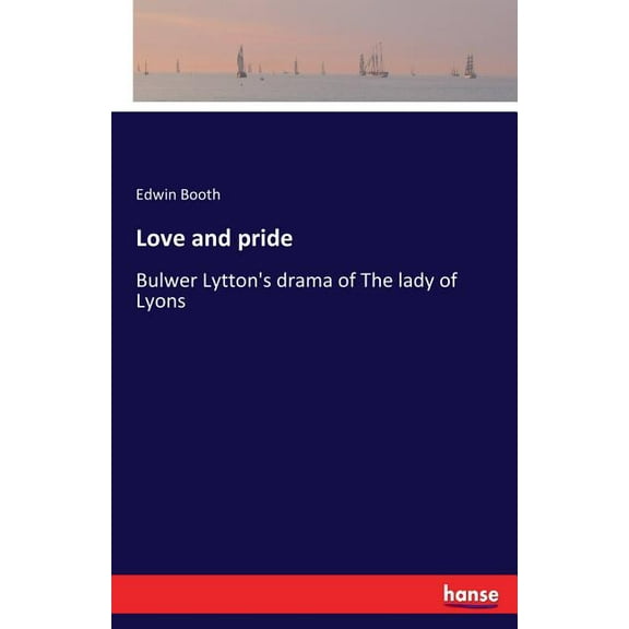 Love and pride: Bulwer Lytton's drama of The lady of Lyons, (Paperback)
