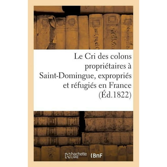 Sciences Sociales: Le Cri Des Colons Propriétaires À Saint-Domingue, Expropriés Et Réfugiés En France: , Ou Appel À La Nation (Paperback)