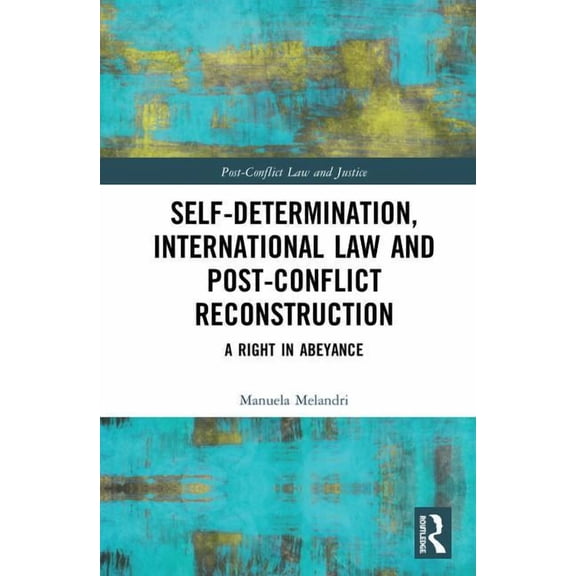 Post-Conflict Law and Justice Self-Determination, International Law and Post-Conflict Reconstruction: A Right in Abeyance, (Hardcover)