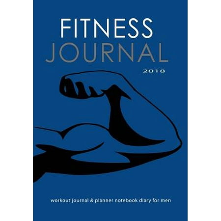 Fitness Journal 2018: Workout Journal & Planner Notebook Diary for Men: Get Fit Stay Fit with This Fitness and Exercise Record Book (Best App To Record Workouts)