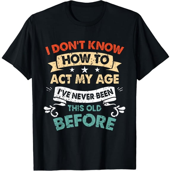 I Dont Know How To Act My Age Sarcastic Old People Gag Gifts T-Shirt