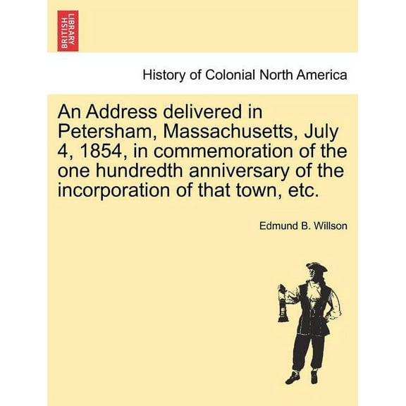 An Address Delivered in Petersham, Massachusetts, July 4, 1854, in Commemoration of the One Hundredth Anniversary of the Incorporation of That Town, Etc. (Paperback)