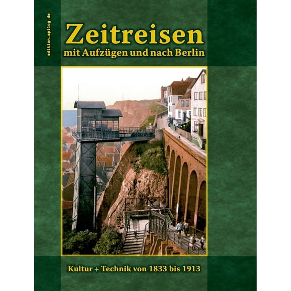 Zeitreisen mit AufzÃ¼gen und nach Berlin: Kultur   Technik von 1833 bis 1913, (Paperback)
