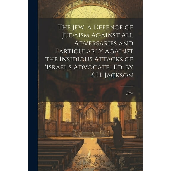 The Jew, a Defence of Judaism Against All Adversaries and Particularly Against the Insidious Attacks of 'israel's Advocate'. Ed. by S.H. Jackson (Paperback)