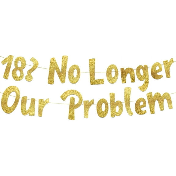 18? No Longer Our Problem Gold Glitter Banner - 18th Birthday Party Supplies, Ideas, Gifts and Decorations