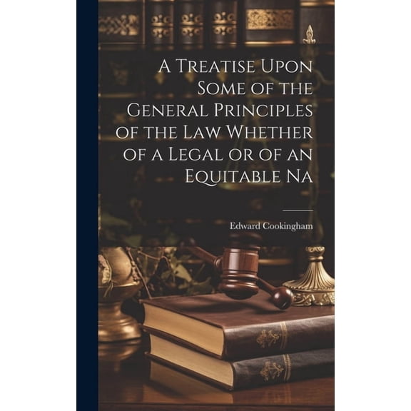 A Treatise Upon Some of the General Principles of the Law Whether of a Legal or of an Equitable Na (Hardcover)