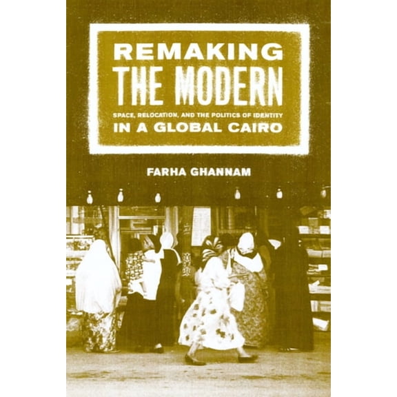 Remaking the Modern : Space, Relocation, and the Politics of Identity in a Global Cairo (Edition 1) (Paperback)