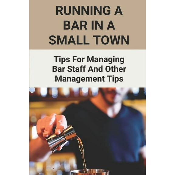 Running A Bar In A Small Town: Tips For Managing Bar Staff And Other Management Tips: Pubs To Become Working Hubs (Paperback)