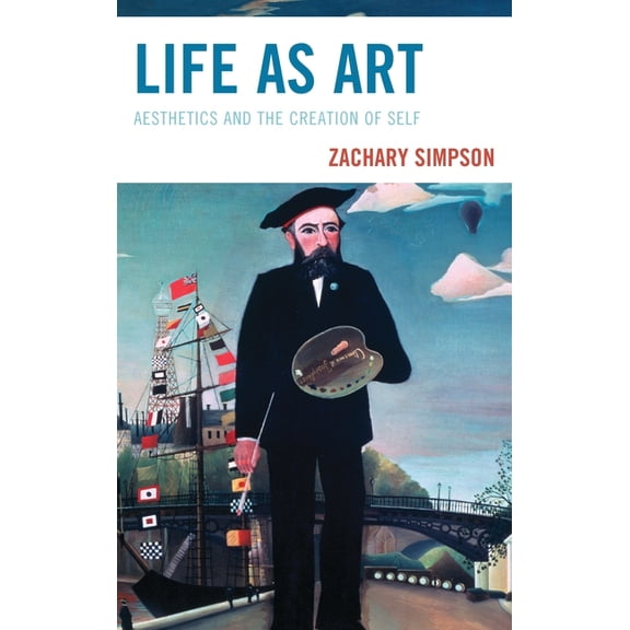 Life as Art: Aesthetics and the Creation of Self, (Paperback)