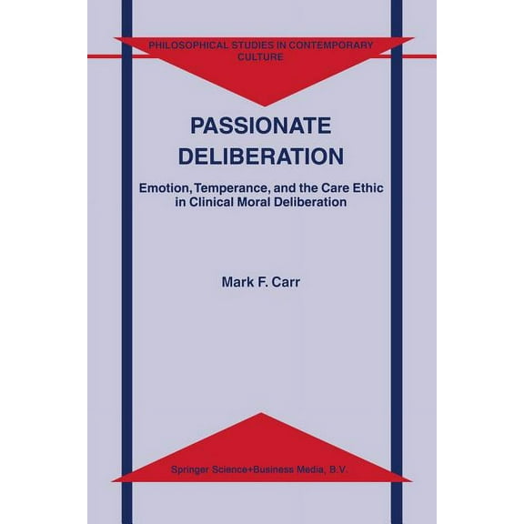 Philosophical Studies in Contemporary Cu Passionate Deliberation: Emotion, Temperance, and the Care Ethic in Clinical Moral Deliberation, Book 8, (Paperback)