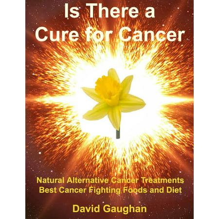 Is There a Cure for Cancer: Natural Alternative Cancer Treatments, Best Cancer Fighting Foods and Diet - (Best Food For Cancer)