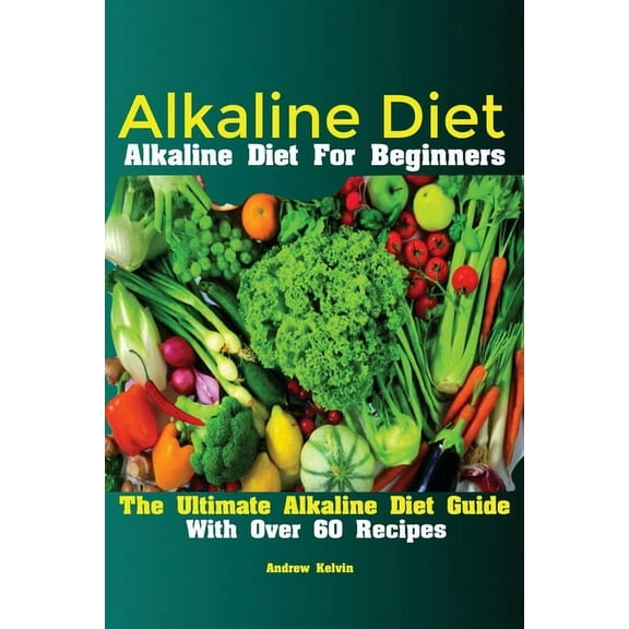 Alkaline Diet: Alkaline Diet For Beginners The Ultimate Alkaline Diet Guide With Over 60 Recipes, (Paperback)