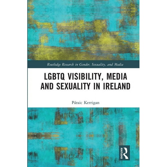 Routledge Research in Gender, Sexuality, LGBTQ Visibility, Media and Sexuality in Ireland, (Paperback)
