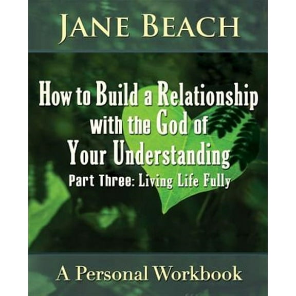 How to Build a Relationship with the God of Your Understanding: Part Three, Living Life Fully