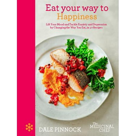 Eat Your Way to Happiness : Lift Your Mood and Tackle Anxiety and Depression by Changing the Way You Eat, in 50